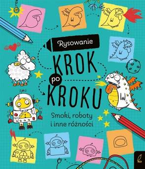 Rysowanie krok po kroku.  Smoki, roboty i inne różności Wydawnictwo Wilga